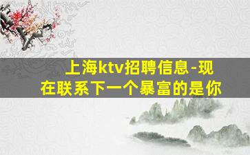 上海ktv招聘信息-现在联系下一个暴富的是你